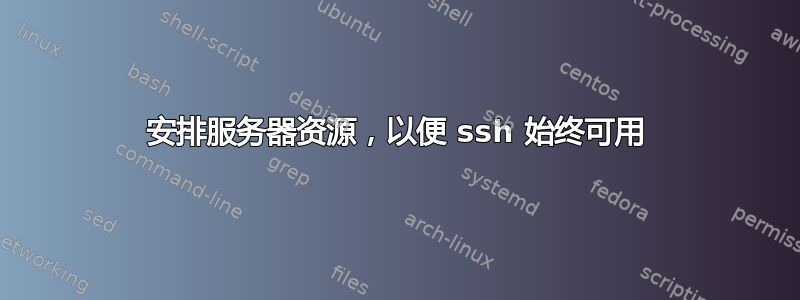 安排服务器资源，以便 ssh 始终可用