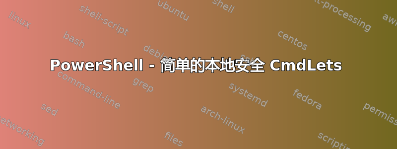 PowerShell - 简单的本地安全 CmdLets