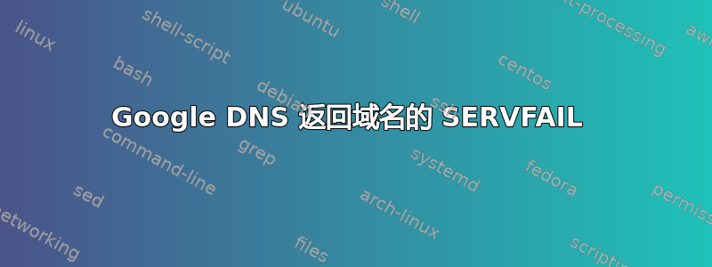 Google DNS 返回域名的 SERVFAIL 