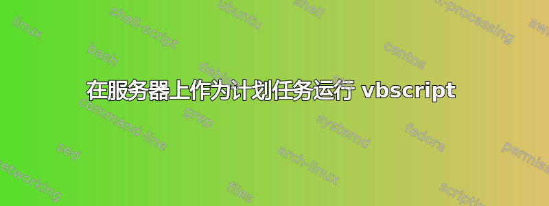 在服务器上作为计划任务运行 vbscript