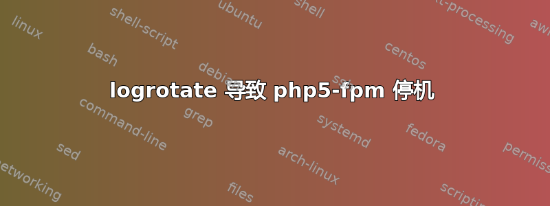 logrotate 导致 php5-fpm 停机