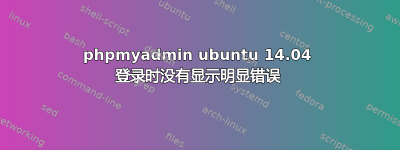 phpmyadmin ubuntu 14.04 登录时没有显示明显错误