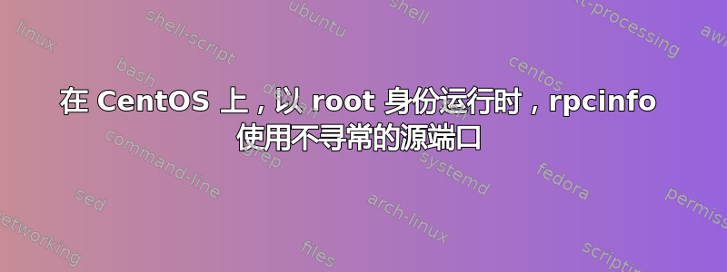 在 CentOS 上，以 root 身份运行时，rpcinfo 使用不寻常的源端口