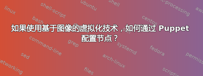 如果使用基于图像的虚拟化技术，如何通过 Puppet 配置节点？