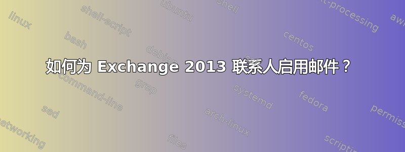 如何为 Exchange 2013 联系人启用邮件？