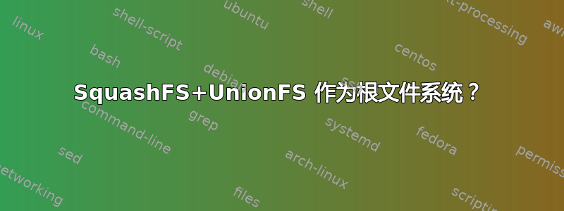 SquashFS+UnionFS 作为根文件系统？