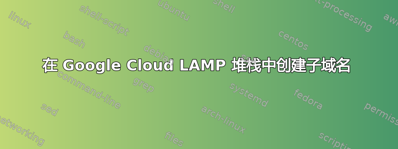 在 Google Cloud LAMP 堆栈中创建子域名