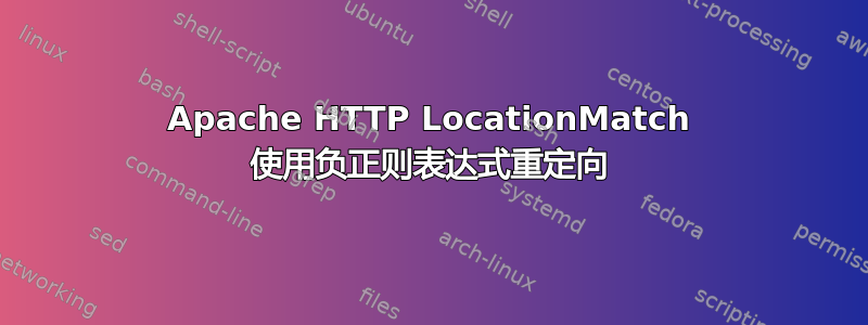 Apache HTTP LocationMatch 使用负正则表达式重定向