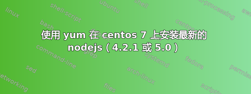 使用 yum 在 centos 7 上安装最新的 nodejs（4.2.1 或 5.0）