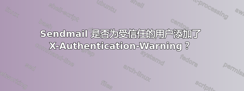 Sendmail 是否为受信任的用户添加了 X-Authentication-Warning？