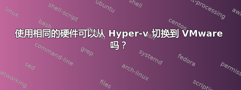 使用相同的硬件可以从 Hyper-v 切换到 VMware 吗？