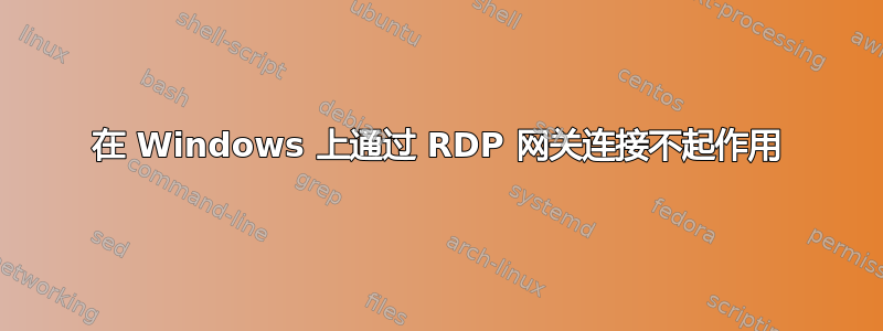 在 Windows 上通过 RDP 网关连接不起作用