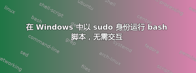 在 Windows 中以 sudo 身份运行 bash 脚本，无需交互