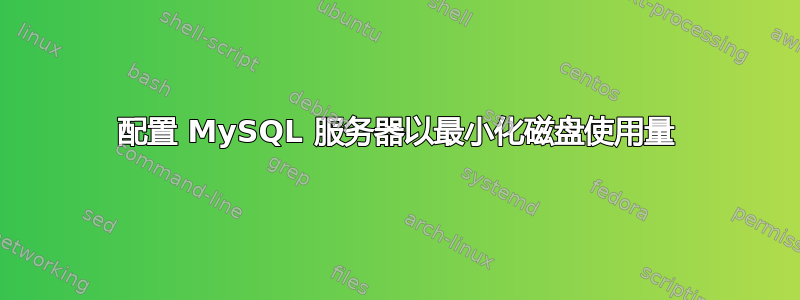 配置 MySQL 服务器以最小化磁盘使用量