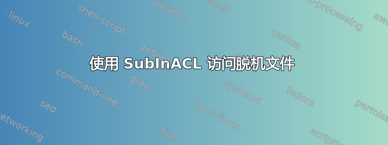 使用 SubInACL 访问脱机文件