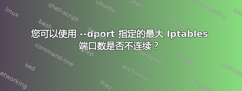 您可以使用 --dport 指定的最大 Iptables 端口数是否不连续？