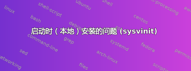 启动时（本地）安装的问题 (sysvinit)