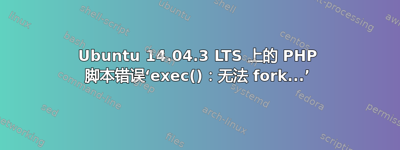 Ubuntu 14.04.3 LTS 上的 PHP 脚本错误‘exec()：无法 fork...’