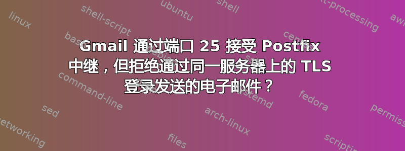 Gmail 通过端口 25 接受 Postfix 中继，但拒绝通过同一服务器上的 TLS 登录发送的电子邮件？