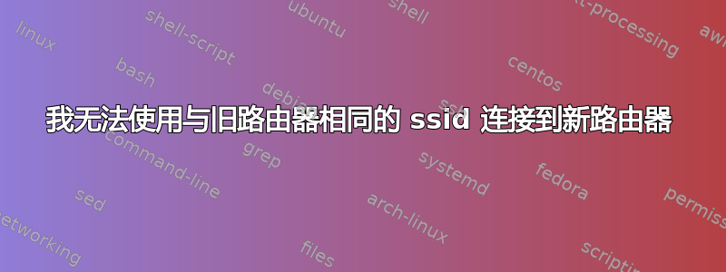 我无法使用与旧路由器相同的 ssid 连接到新路由器