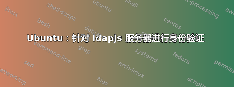 Ubuntu：针对 ldapjs 服务器进行身份验证