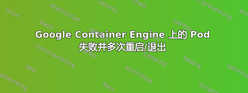 Google Container Engine 上的 Pod 失败并多次重启/退出