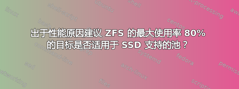 出于性能原因建议 ZFS 的最大使用率 80% 的目标是否适用于 SSD 支持的池？