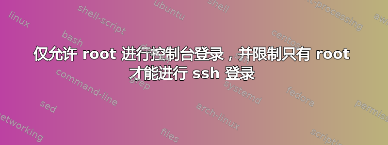 仅允许 root 进行控制台登录，并限制只有 root 才能进行 ssh 登录