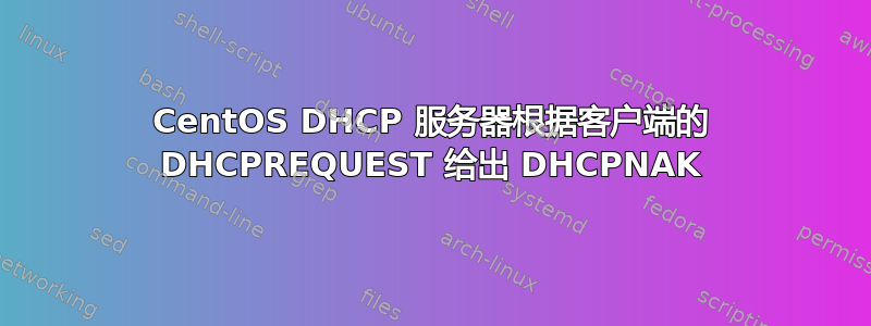 CentOS DHCP 服务器根据客户端的 DHCPREQUEST 给出 DHCPNAK