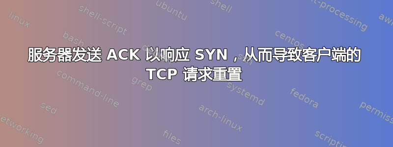 服务器发送 ACK 以响应 SYN，从而导致客户端的 TCP 请求重置