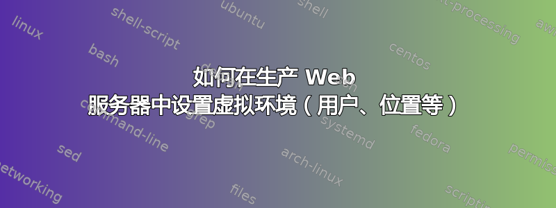 如何在生产 Web 服务器中设置虚拟环境（用户、位置等）