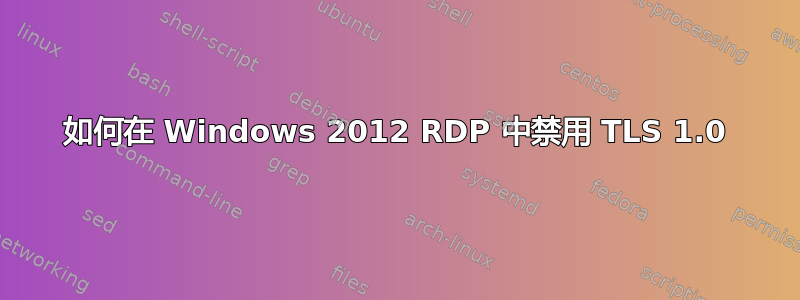 如何在 Windows 2012 RDP 中禁用 TLS 1.0