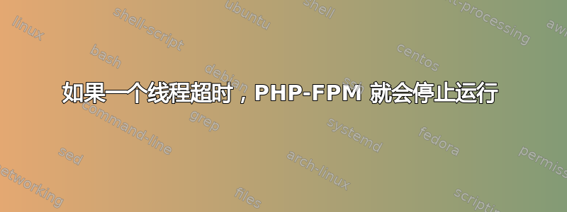 如果一个线程超时，PHP-FPM 就会停止运行