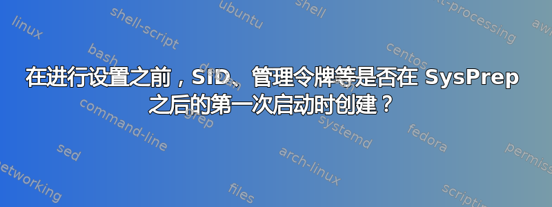 在进行设置之前，SID、管理令牌等是否在 SysPrep 之后的第一次启动时创建？