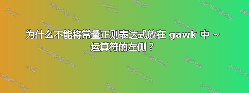 为什么不能将常量正则表达式放在 gawk 中 ~ 运算符的左侧？