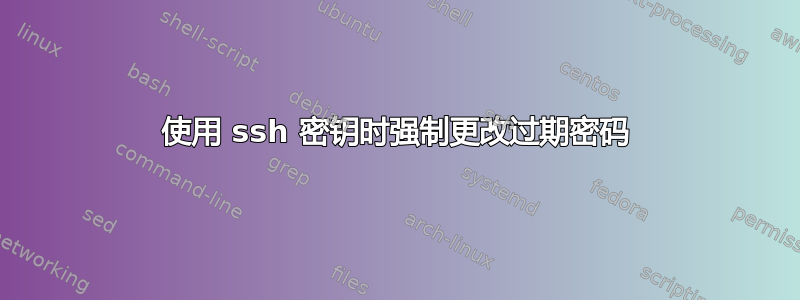 使用 ssh 密钥时强制更改过期密码