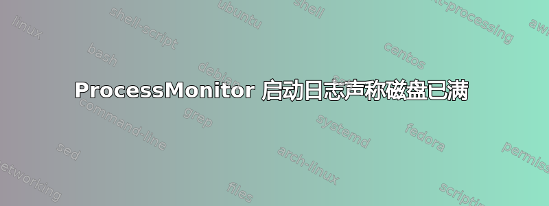 ProcessMonitor 启动日志声称磁盘已满