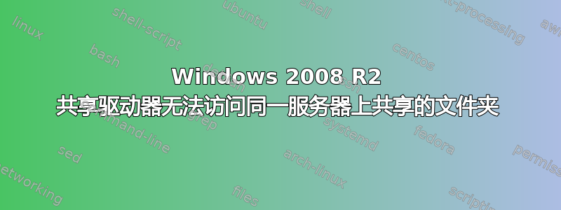 Windows 2008 R2 共享驱动器无法访问同一服务器上共享的文件夹