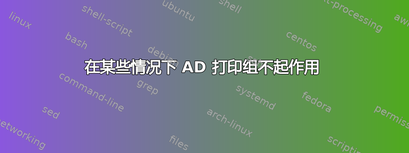 在某些情况下 AD 打印组不起作用