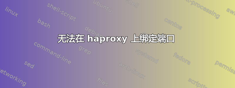 无法在 haproxy 上绑定端口