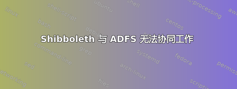 Shibboleth 与 ADFS 无法协同工作