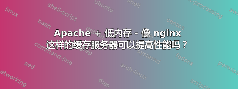 Apache + 低内存 - 像 nginx 这样的缓存服务器可以提高性能吗？