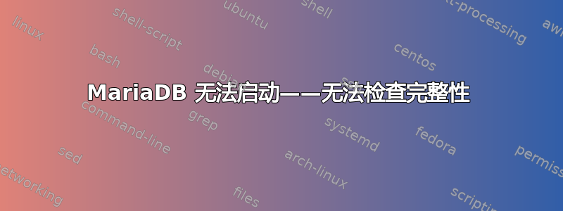 MariaDB 无法启动——无法检查完整性