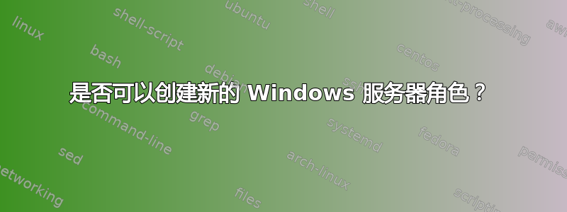 是否可以创建新的 Windows 服务器角色？