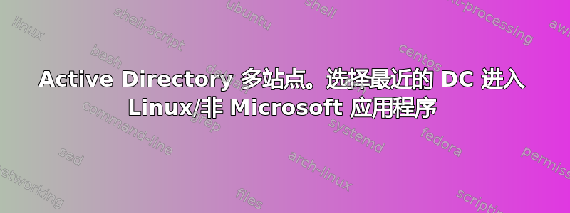 Active Directory 多站点。选择最近的 DC 进入 Linux/非 Microsoft 应用程序