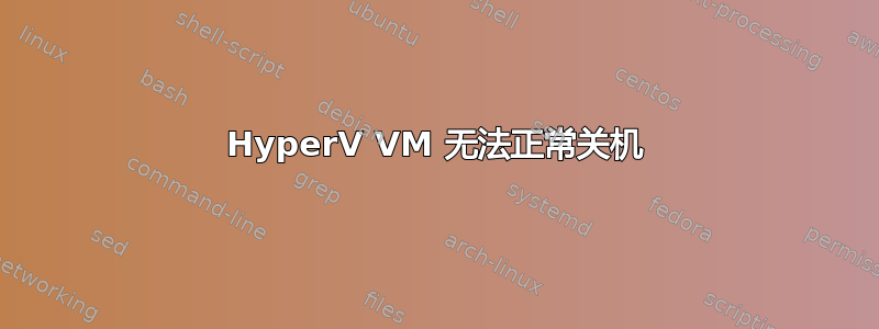 HyperV VM 无法正常关机