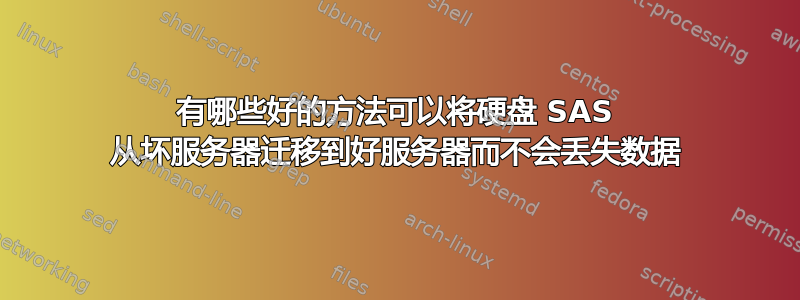 有哪些好的方法可以将硬盘 SAS 从坏服务器迁移到好服务器而不会丢失数据