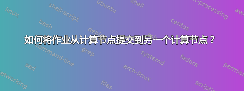 如何将作业从计算节点提交到另一个计算节点？