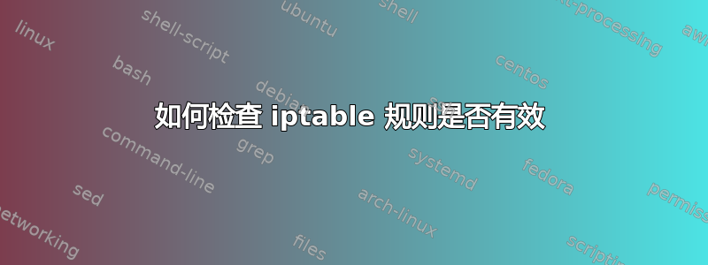 如何检查 iptable 规则是否有效