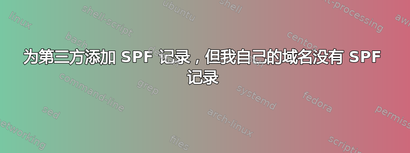 为第三方添加 SPF 记录，但我自己的域名没有 SPF 记录